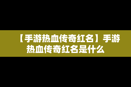 【手游热血传奇红名】手游热血传奇红名是什么