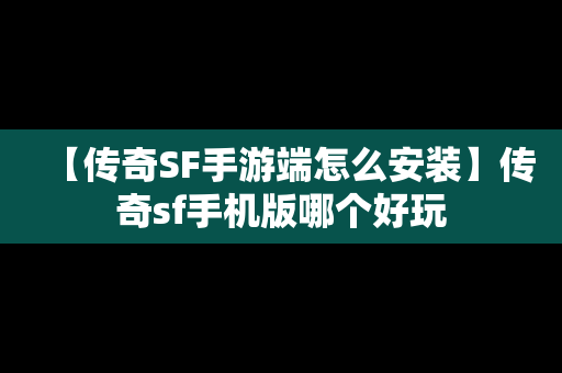 【传奇SF手游端怎么安装】传奇sf手机版哪个好玩