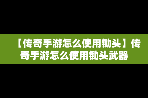 【传奇手游怎么使用锄头】传奇手游怎么使用锄头武器