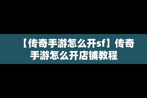 【传奇手游怎么开sf】传奇手游怎么开店铺教程