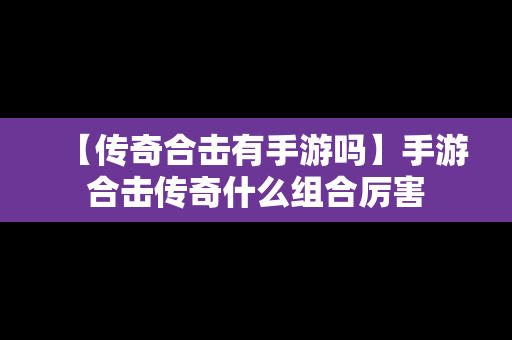 【传奇合击有手游吗】手游合击传奇什么组合厉害