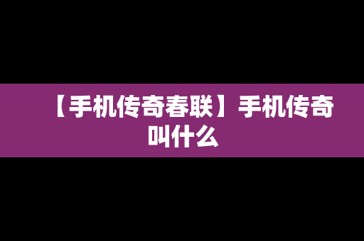 【手机传奇春联】手机传奇叫什么