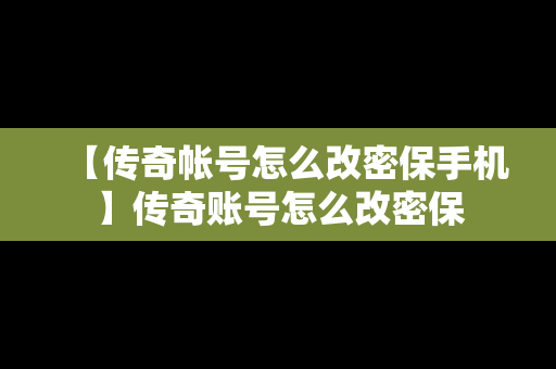 【传奇帐号怎么改密保手机】传奇账号怎么改密保