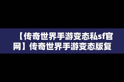 【传奇世界手游变态私sf官网】传奇世界手游变态版复古