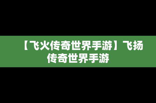 【飞火传奇世界手游】飞扬传奇世界手游