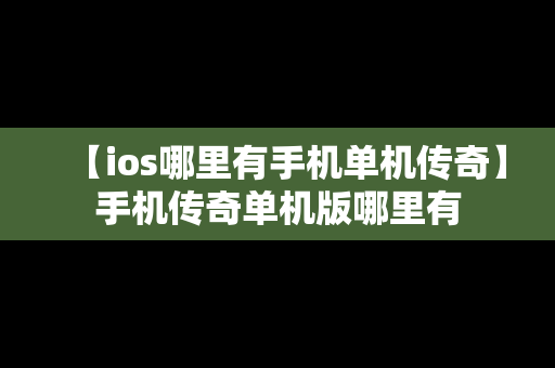 【ios哪里有手机单机传奇】手机传奇单机版哪里有