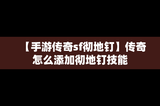 【手游传奇sf彻地钉】传奇怎么添加彻地钉技能