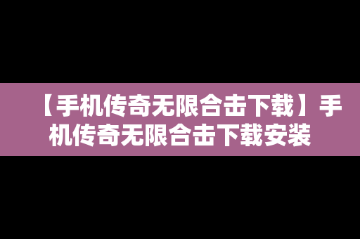 【手机传奇无限合击下载】手机传奇无限合击下载安装