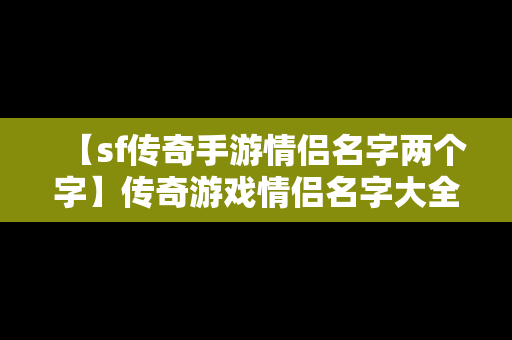 【sf传奇手游情侣名字两个字】传奇游戏情侣名字大全霸气