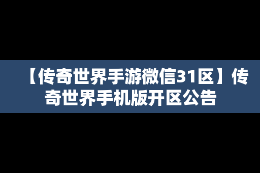 【传奇世界手游微信31区】传奇世界手机版开区公告