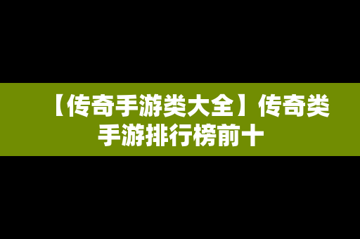 【传奇手游类大全】传奇类手游排行榜前十