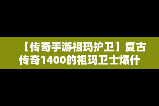 【传奇手游祖玛护卫】复古传奇1400的祖玛卫士爆什么