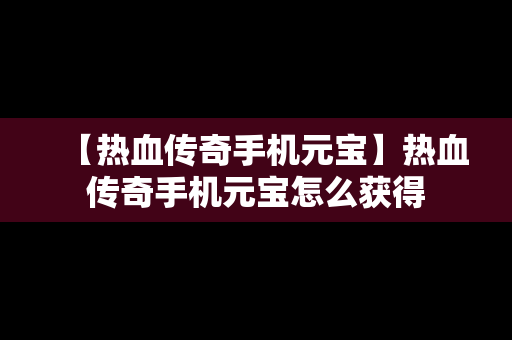 【热血传奇手机元宝】热血传奇手机元宝怎么获得