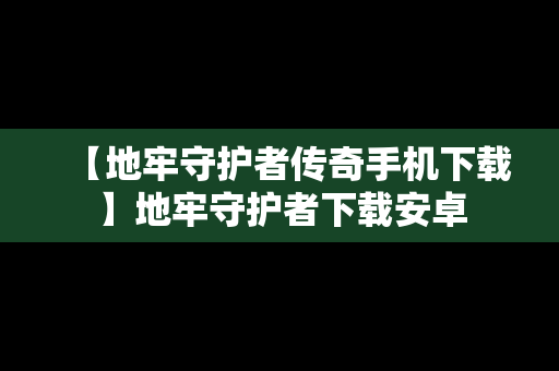 【地牢守护者传奇手机下载】地牢守护者下载安卓