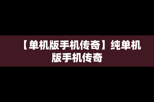 【单机版手机传奇】纯单机版手机传奇