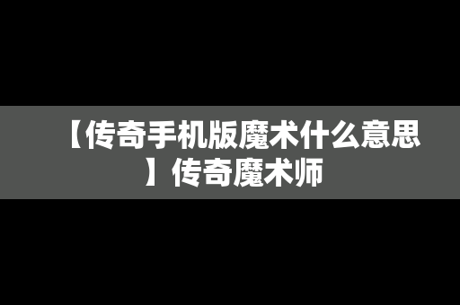 【传奇手机版魔术什么意思】传奇魔术师