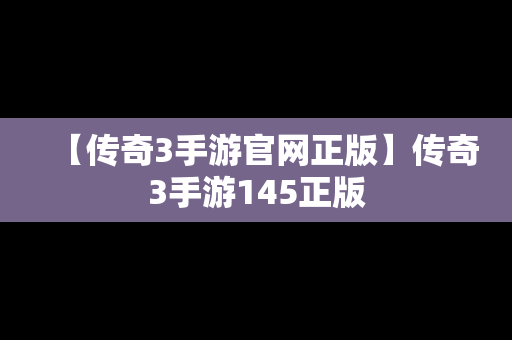 【传奇3手游官网正版】传奇3手游145正版