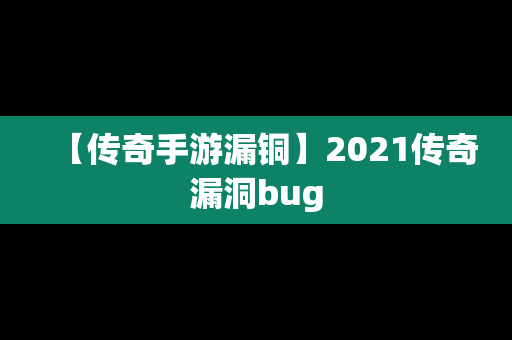 【传奇手游漏铜】2021传奇漏洞bug