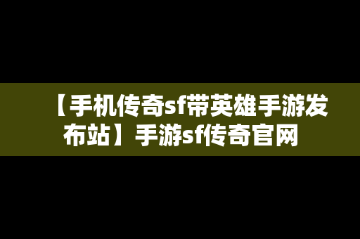 【手机传奇sf带英雄手游发布站】手游sf传奇官网