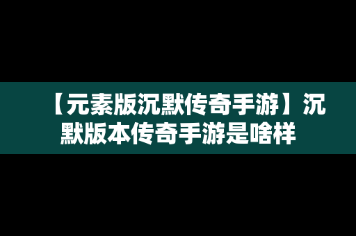 【元素版沉默传奇手游】沉默版本传奇手游是啥样