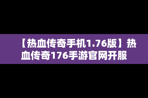 【热血传奇手机1.76版】热血传奇176手游官网开服