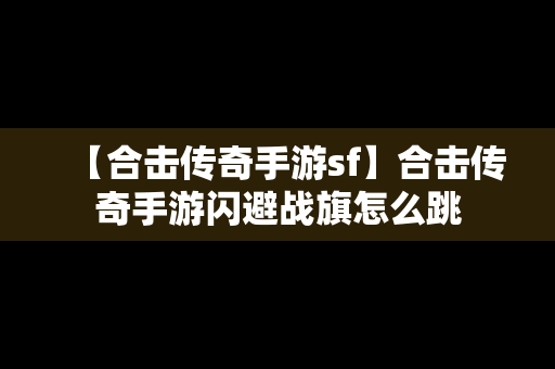 【合击传奇手游sf】合击传奇手游闪避战旗怎么跳