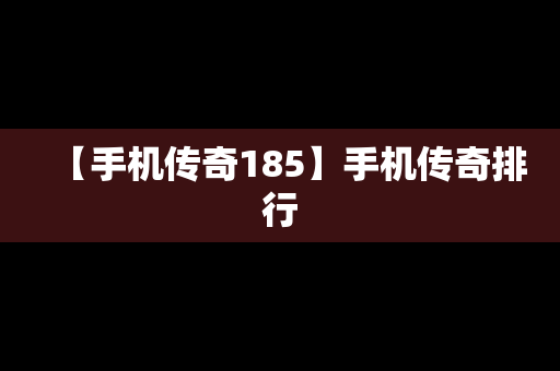 【手机传奇185】手机传奇排行