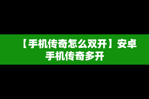 【手机传奇怎么双开】安卓手机传奇多开