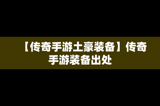 【传奇手游土豪装备】传奇手游装备出处