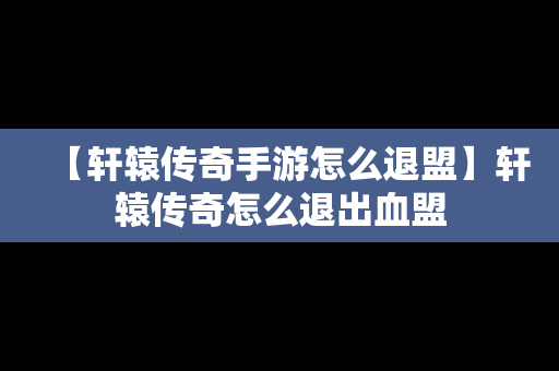 【轩辕传奇手游怎么退盟】轩辕传奇怎么退出血盟