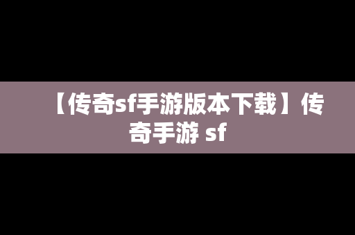 【传奇sf手游版本下载】传奇手游 sf