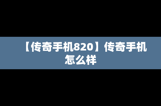 【传奇手机820】传奇手机怎么样