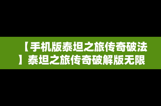 【手机版泰坦之旅传奇破法】泰坦之旅传奇破解版无限技能点手机版