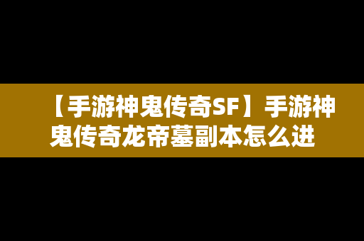 【手游神鬼传奇SF】手游神鬼传奇龙帝墓副本怎么进