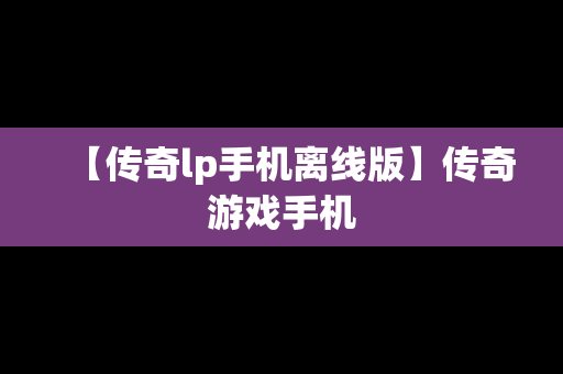 【传奇lp手机离线版】传奇游戏手机