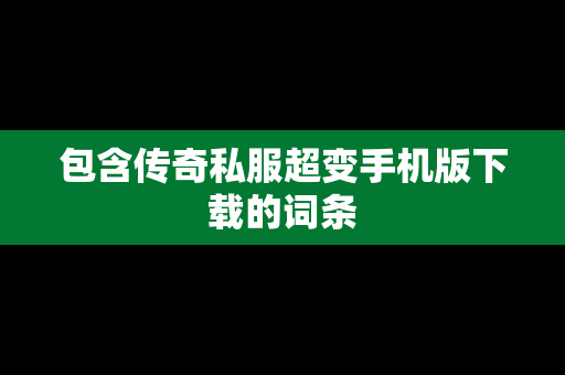 包含传奇私服超变手机版下载的词条