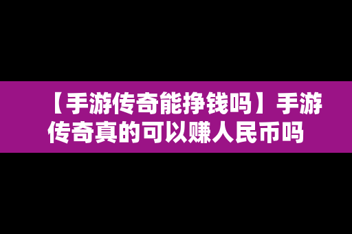 【手游传奇能挣钱吗】手游传奇真的可以赚人民币吗