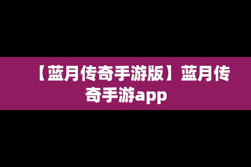 【蓝月传奇手游版】蓝月传奇手游app