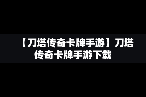 【刀塔传奇卡牌手游】刀塔传奇卡牌手游下载