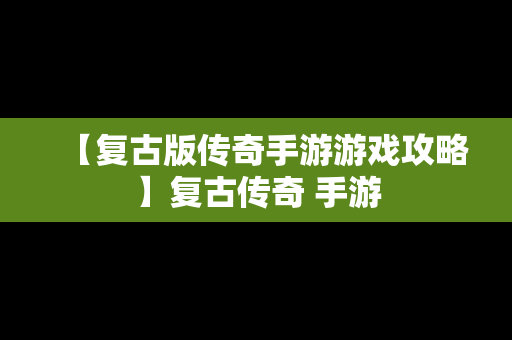 【复古版传奇手游游戏攻略】复古传奇 手游