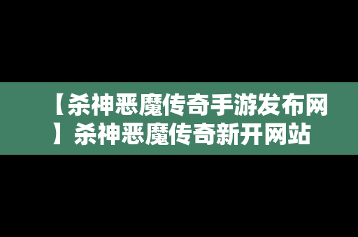 【杀神恶魔传奇手游发布网】杀神恶魔传奇新开网站