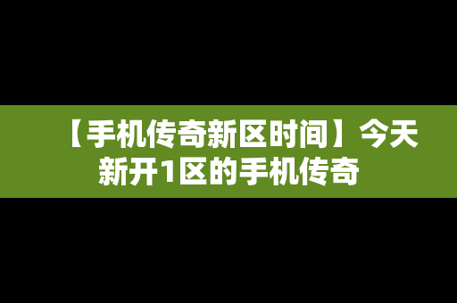 【手机传奇新区时间】今天新开1区的手机传奇