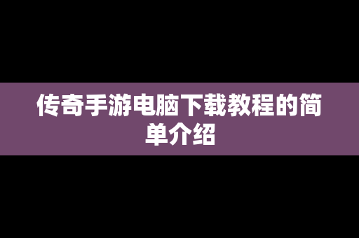 传奇手游电脑下载教程的简单介绍