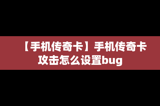 【手机传奇卡】手机传奇卡攻击怎么设置bug