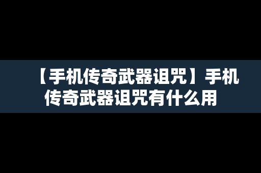 【手机传奇武器诅咒】手机传奇武器诅咒有什么用