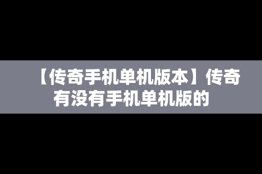 【传奇手机单机版本】传奇有没有手机单机版的