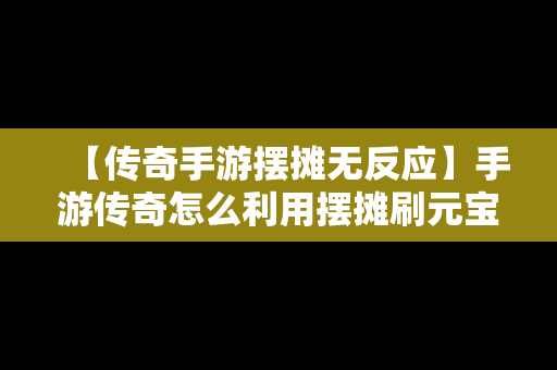 【传奇手游摆摊无反应】手游传奇怎么利用摆摊刷元宝