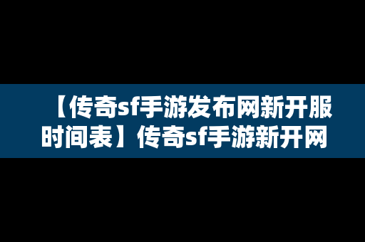 【传奇sf手游发布网新开服时间表】传奇sf手游新开网站