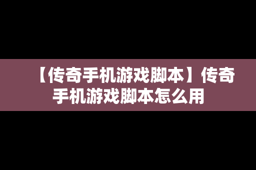 【传奇手机游戏脚本】传奇手机游戏脚本怎么用