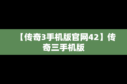 【传奇3手机版官网42】传奇三手机版